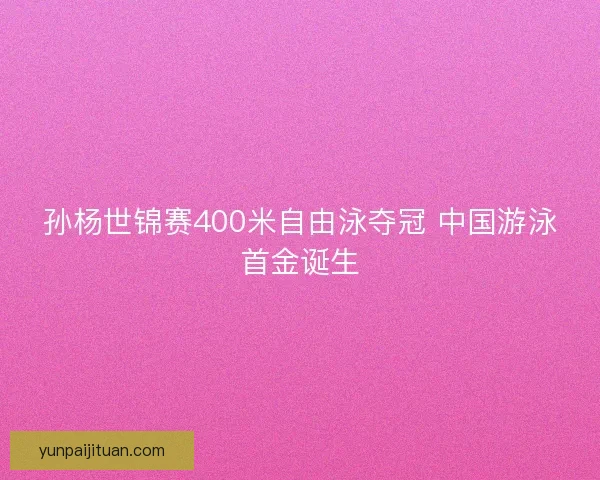 孙杨世锦赛400米自由泳夺冠 中国游泳首金诞生 孙杨世锦赛400米自由泳夺冠 中国游泳首金诞生