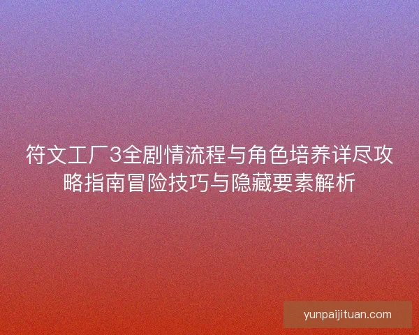 符文工厂3全剧情流程与角色培养详尽攻略指南冒险技巧与隐藏要素解析
